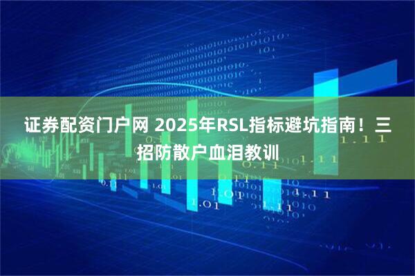证券配资门户网 2025年RSL指标避坑指南！三招防散户血泪教训