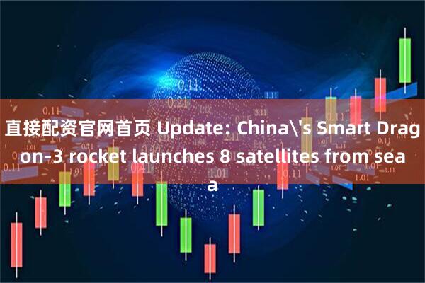 直接配资官网首页 Update: China's Smart Dragon-3 rocket launches 8 satellites from sea