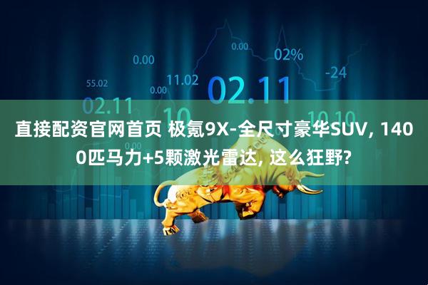 直接配资官网首页 极氪9X-全尺寸豪华SUV, 1400匹马力+5颗激光雷达, 这么狂野?