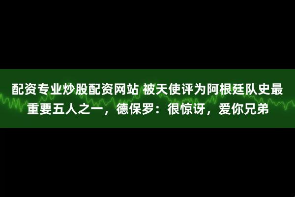 配资专业炒股配资网站 被天使评为阿根廷队史最重要五人之一，德保罗：很惊讶，爱你兄弟