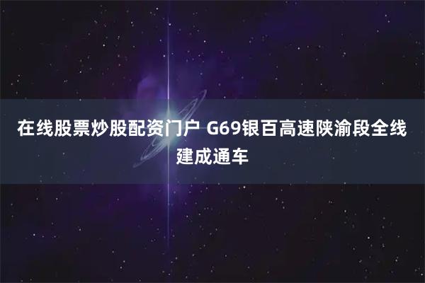 在线股票炒股配资门户 G69银百高速陕渝段全线建成通车
